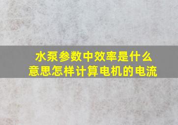 水泵参数中效率是什么意思》(怎样计算电机的电流((