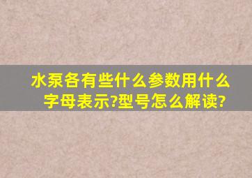 水泵各有些什么参数,用什么字母表示?型号怎么解读?