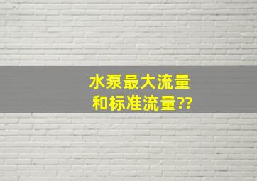 水泵最大流量和标准流量??