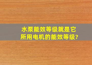 水泵能效等级就是它所用电机的能效等级?