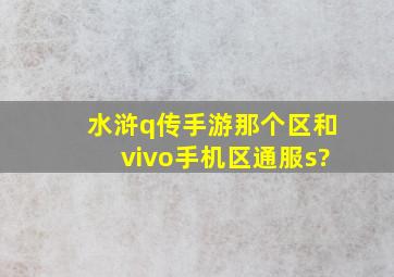 水浒q传手游那个区和vivo手机区通服s?