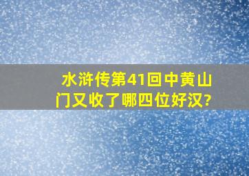 水浒传第41回中黄山门又收了哪四位好汉?