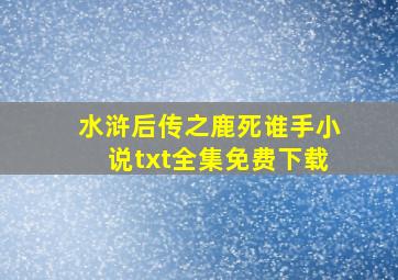 水浒后传之鹿死谁手小说txt全集免费下载