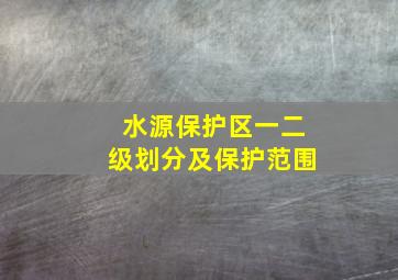 水源保护区一二级划分及保护范围