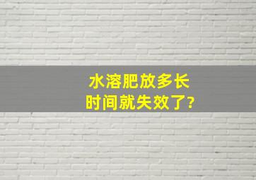 水溶肥放多长时间就失效了?