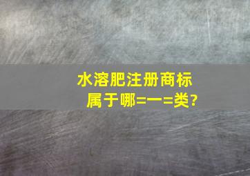 水溶肥注册商标属于哪=一=类?