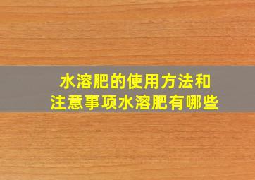 水溶肥的使用方法和注意事项,水溶肥有哪些