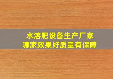 水溶肥设备生产厂家,哪家效果好质量有保障