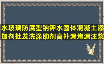 水玻璃防腐型钠钾水固体混凝土添加剂批发洗涤助剂高补漏堵漏注浆