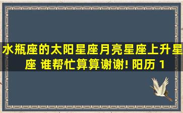 水瓶座的太阳星座,月亮星座,上升星座 谁帮忙算算,谢谢! 阳历 1992.02.19