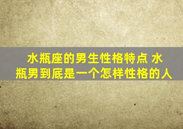 水瓶座的男生性格特点 水瓶男到底是一个怎样性格的人