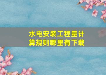 水电安装工程量计算规则哪里有下载。