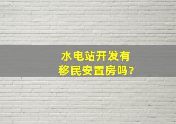 水电站开发,有移民安置房吗?