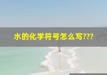 水的化学符号怎么写???