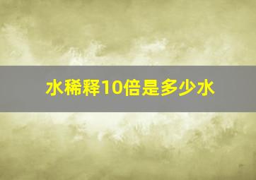 水稀释10倍是多少水