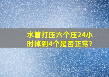 水管打压六个压24小时掉到4个,是否正常?