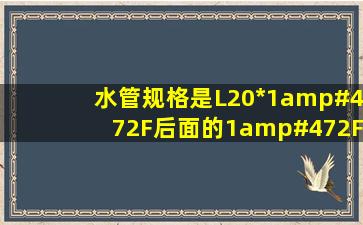 水管规格是L20*1/2F,后面的1/2F是什么意思啊?还有L20*1/2M,...