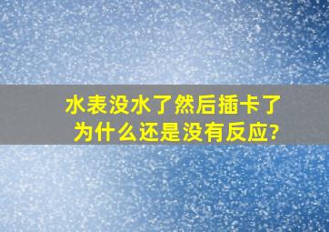 水表没水了然后插卡了为什么还是没有反应?