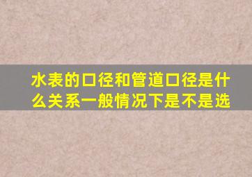 水表的口径和管道口径是什么关系一般情况下,是不是选