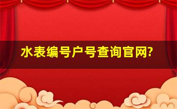 水表编号户号查询官网?