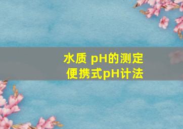 水质 pH的测定 便携式pH计法