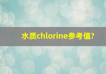 水质chlorine参考值?