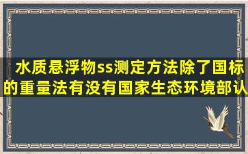 水质悬浮物ss测定方法除了国标的重量法,有没有国家生态环境部认定...