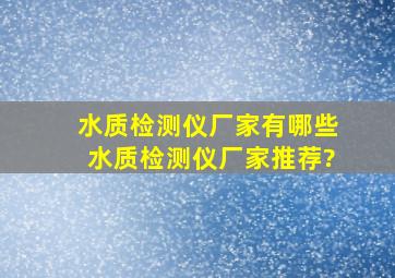 水质检测仪厂家有哪些,水质检测仪厂家推荐?