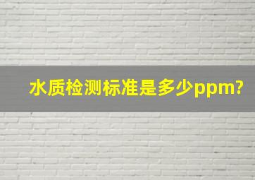 水质检测标准是多少ppm?