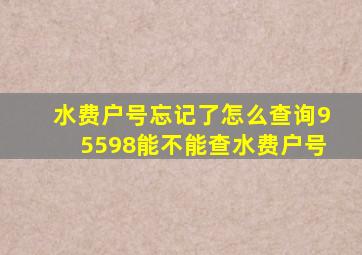 水费户号忘记了怎么查询95598能不能查水费户号