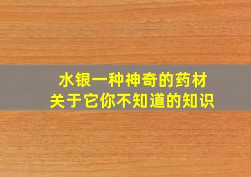 水银一种神奇的药材,关于它你不知道的知识