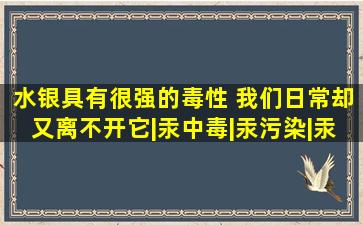 水银具有很强的毒性 我们日常却又离不开它|汞中毒|汞污染|汞含量