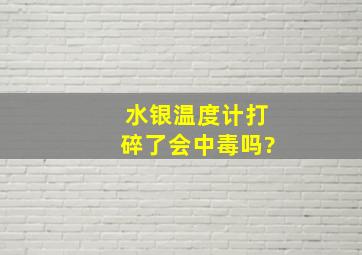 水银温度计打碎了会中毒吗?