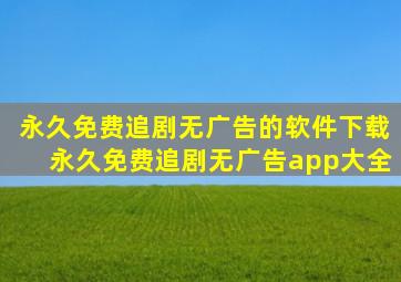 永久免费追剧无广告的软件下载永久免费追剧无广告app大全