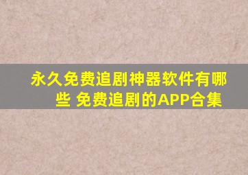 永久免费追剧神器软件有哪些 免费追剧的APP合集