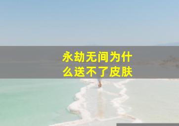 永劫无间为什么送不了皮肤