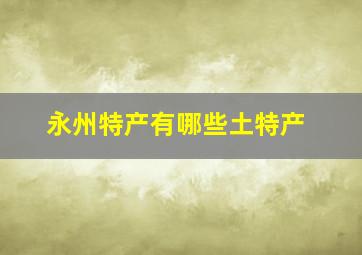 永州特产有哪些土特产