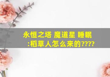 永恒之塔 魔道星 睡眠:稻草人怎么来的????