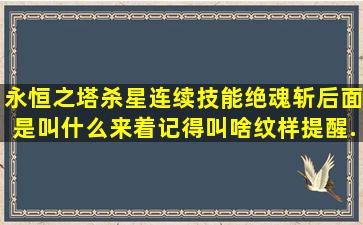 永恒之塔杀星连续技能绝魂斩后面是叫什么来着(记得叫啥纹样)提醒...