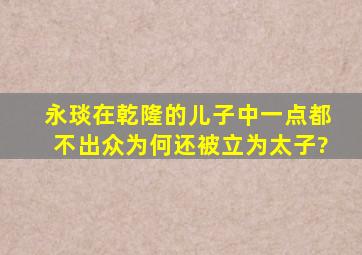 永琰在乾隆的儿子中一点都不出众,为何还被立为太子?