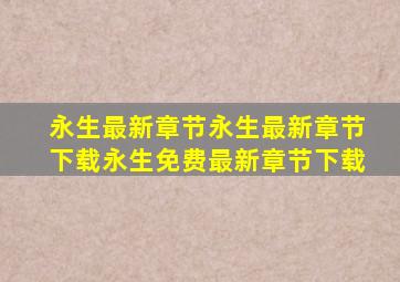 永生最新章节永生最新章节下载永生免费最新章节下载