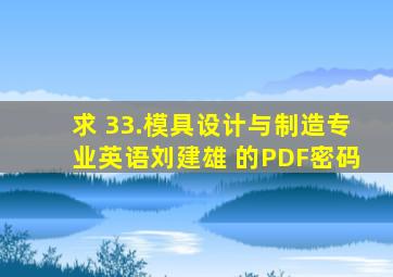 求 33.模具设计与制造专业英语刘建雄 的PDF密码