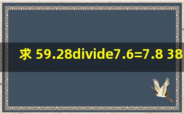 求 59.28÷7.6=7.8 38.25÷8.5=4.5 45.08÷4.6=9.8 这三道题的