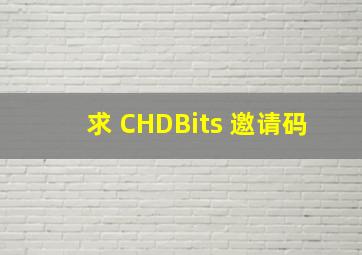 求 CHDBits 邀请码