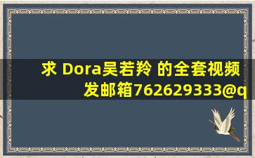 求 Dora吴若羚 的全套视频 发邮箱762629333@qq.com