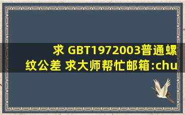 求 GBT1972003普通螺纹公差 求大师帮忙。邮箱:chuanrun@***.cn