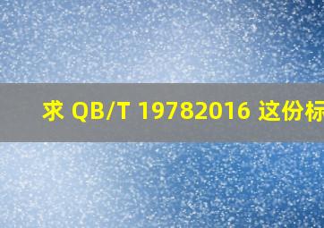 求 QB/T 19782016 这份标准