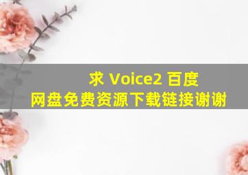 求 Voice2 百度网盘免费资源下载链接,谢谢