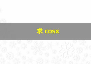 求 cosx