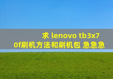 求 lenovo tb3x70f刷机方法和刷机包 急急急